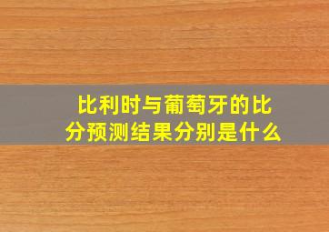 比利时与葡萄牙的比分预测结果分别是什么