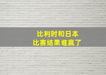 比利时和日本比赛结果谁赢了