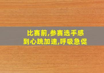 比赛前,参赛选手感到心跳加速,呼吸急促