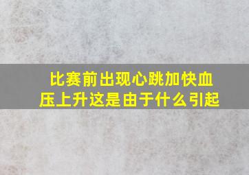 比赛前出现心跳加快血压上升这是由于什么引起