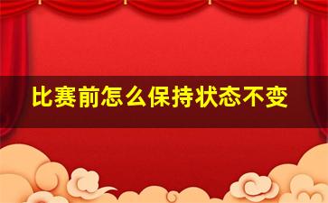 比赛前怎么保持状态不变