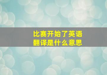 比赛开始了英语翻译是什么意思