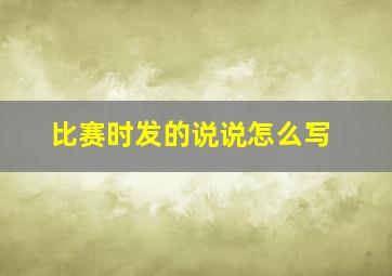 比赛时发的说说怎么写