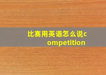 比赛用英语怎么说competition