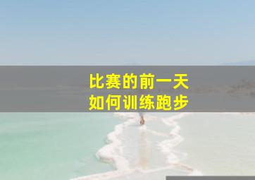 比赛的前一天如何训练跑步