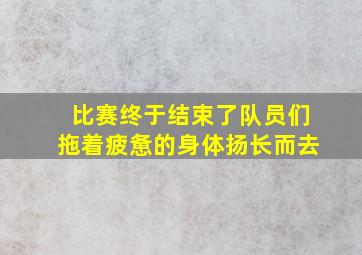 比赛终于结束了队员们拖着疲惫的身体扬长而去