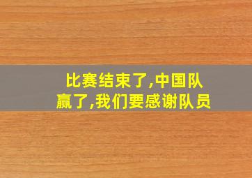 比赛结束了,中国队赢了,我们要感谢队员