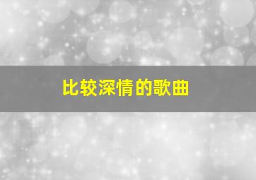 比较深情的歌曲