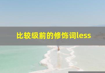 比较级前的修饰词less