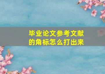 毕业论文参考文献的角标怎么打出来