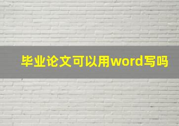 毕业论文可以用word写吗