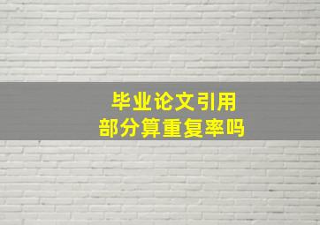 毕业论文引用部分算重复率吗