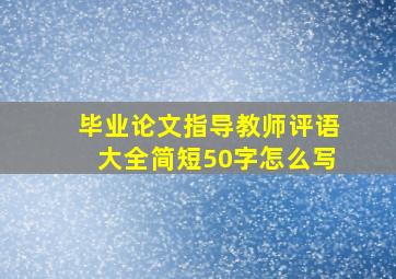 毕业论文指导教师评语大全简短50字怎么写