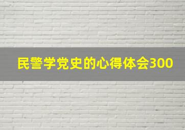 民警学党史的心得体会300