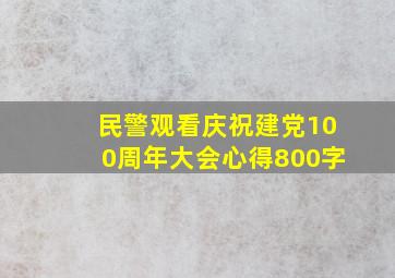 民警观看庆祝建党100周年大会心得800字