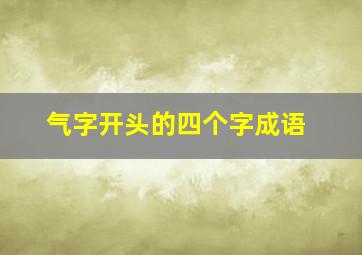 气字开头的四个字成语