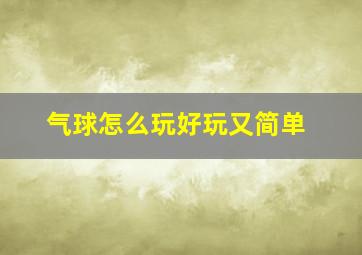 气球怎么玩好玩又简单