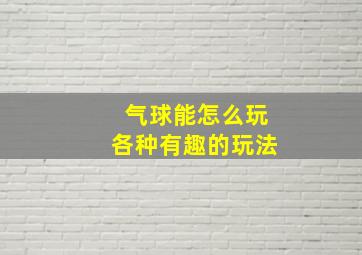 气球能怎么玩各种有趣的玩法