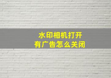 水印相机打开有广告怎么关闭