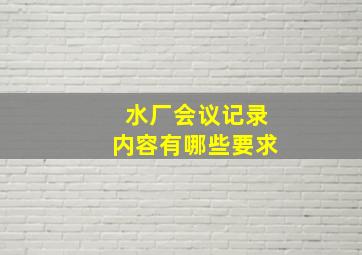 水厂会议记录内容有哪些要求