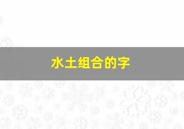 水土组合的字