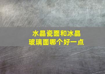 水晶瓷面和冰晶玻璃面哪个好一点