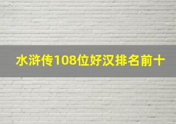 水浒传108位好汉排名前十