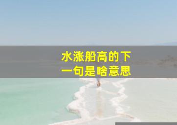 水涨船高的下一句是啥意思