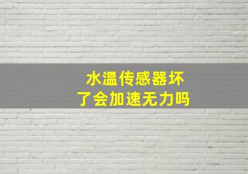 水温传感器坏了会加速无力吗