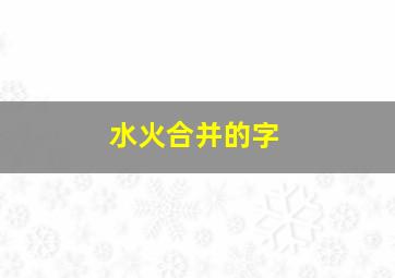 水火合并的字