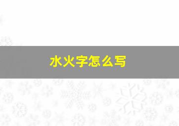 水火字怎么写