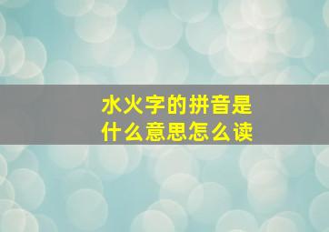 水火字的拼音是什么意思怎么读