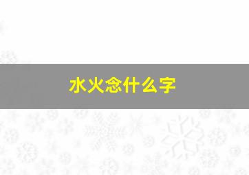 水火念什么字