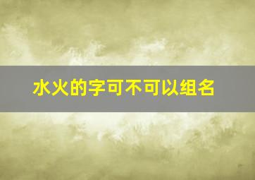 水火的字可不可以组名