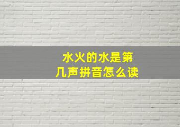 水火的水是第几声拼音怎么读