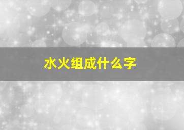 水火组成什么字