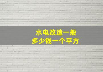 水电改造一般多少钱一个平方