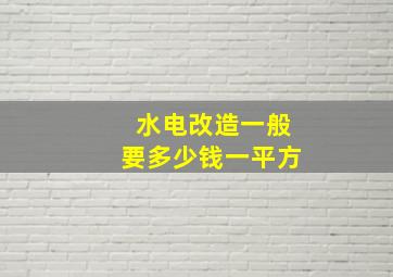 水电改造一般要多少钱一平方