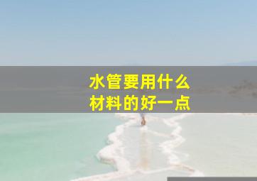 水管要用什么材料的好一点