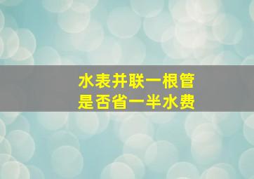 水表并联一根管是否省一半水费