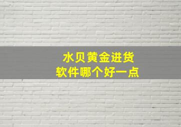 水贝黄金进货软件哪个好一点