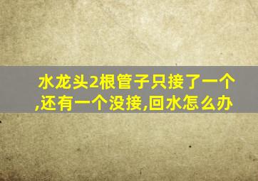 水龙头2根管子只接了一个,还有一个没接,回水怎么办