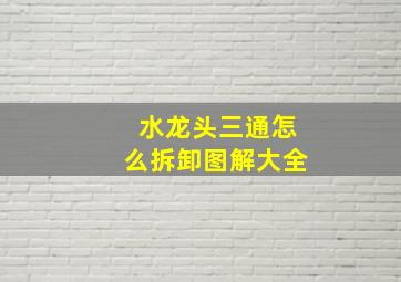 水龙头三通怎么拆卸图解大全