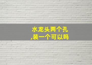 水龙头两个孔,装一个可以吗