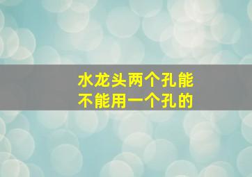 水龙头两个孔能不能用一个孔的