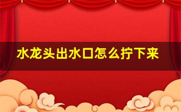 水龙头出水口怎么拧下来