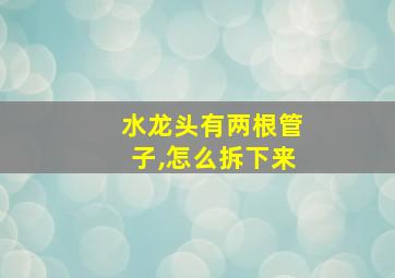 水龙头有两根管子,怎么拆下来