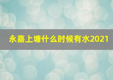 永嘉上塘什么时候有水2021