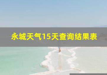 永城天气15天查询结果表