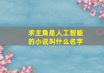 求主角是人工智能的小说叫什么名字